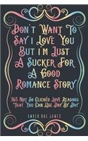 Don't Want To Say I Love You But I'm Just A Sucker For A Good Romance Story 365 Not So Clichéd Love Reasons That You Can Use Day By Day