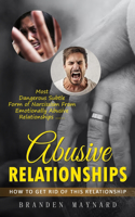 Abusive Relationships: How to Get Rid of This Relationship (Most Dangerous Subtle Form of Narcissism From Emotionally Abusive Relationships)