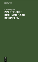Praktisches Rechnen Nach Beispielen: Rechen-Leitfaden Für Alle Berufsstände, Nebst Einem Verzeichnis Der Unteilbaren Zahlen (Primzahlen) Bis 10 000 Und Einem Anhang Für Papierberechnung