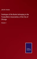 Catalogue of the Books belonging to the Young Men's Association, of the City of Chicago: Volume 1