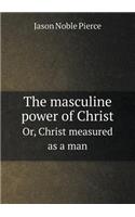 The Masculine Power of Christ Or, Christ Measured as a Man