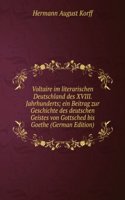 Voltaire im literarischen Deutschland des XVIII. Jahrhunderts; ein Beitrag zur Geschichte des deutschen Geistes von Gottsched bis Goethe (German Edition)