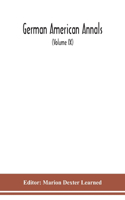 German American Annals; Continuation of the Quarterly Americana Germanica; A Monthly Devoted to the Comparative study of the Historical, Literary, Linguistic, Educational and Commercial Relations of Germany and America (Volume IX)