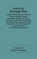 Journal Of George Fox; Being An Historical Account Of The Life, Travels, Sufferings, Christian Experiences, And Labour Of Love, In The Work Of The Ministry, Of That Eminent And Faithful Servant Of Jesus Christ, Who Departed This Life, In Great Peac