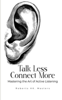 Talk Less Connect More: Mastering the Art of Active Listening(Relationship & Love Blueprint)
