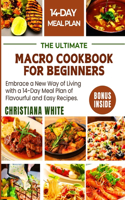 Ultimate Macro Cookbook for Beginners: Embrace a New Way of Living with a 14-Day Meal Plan of Flavorful and Easy Recipes.