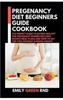 Pregenancy Diet Beginners Guide Cookbook: The Perfect Guide to Eating Healthy for Pregenant Women Includes Recipes Meal Plans and How to Eat for Two Without Gaining Weight