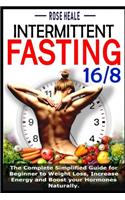 Intermittent Fasting 16/8: The Complete Simplified Guide for Beginner to Weight Loss, Increase Energy and Boost your Hormones Naturally.