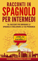 Racconti in Spagnolo per Intermedi: 10+ Racconti per Imparare lo Spagnolo e Migliorare la tua Pronuncia