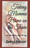 Taking Momma Home on the Train: and other stories along the way