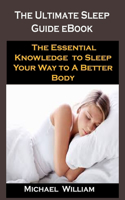 The Ultimate Sleep Guide eBook: The Ultimate Sleep Guide eBook: The Essential Knowledge to Sleep Your Way to A Better Body