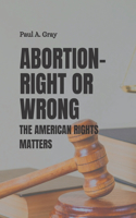 Abortion- Right or Wrong: The American rights matters