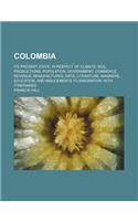 Colombia; Its Present State, in Respect of Climate, Soil, Productions, Population, Government, Commerce, Revenue, Manufactures, Arts, Literature, Mann