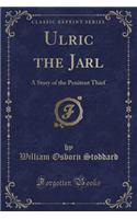 Ulric the Jarl: A Story of the Penitent Thief (Classic Reprint)