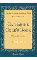 Catharine Cole's Book: With an Introduction (Classic Reprint)