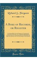 A Boke of Recorde, or Register: Containing All the Acts and Doings in or Concerning the Corporation Within the Town of Kirkbiekendall Beginning at the First Entrance of Practicing of the Same Which Was the Eight Day of January in the Year of the Re