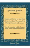 Schiller's Song of the Bell (Lied Von Der Glocke), And Other Poems and Ballads: With Grammatical and Explanatory Notes and a Complete Vocabulary (Classic Reprint)