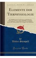 Elemente Der Tierphysiologie: Ein HÃ¼lfsbuch FÃ¼r Vorlesungen Und Praktische Uebungen an UniversitÃ¤ten Und HÃ¶heren Schulen Sowie Zum Selbststudium FÃ¼r Zoologen Und Mediziner (Classic Reprint)