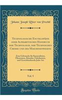 Technologische Encyklopädie oder Alphabetisches Handbuch der Technologie, der Technischen Chemie und des Maschinenwesens, Vol. 5: Zum Gebrauche für Kameralisten, Ökonomen, Künstler, Fabrikanten, und Gewerbtreibende Jeder Art (Classic Reprint)