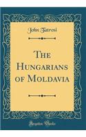 The Hungarians of Moldavia (Classic Reprint)