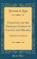 Celestina, or the Tragicke-Comedy of Calisto and Melibea: Englished from the Spanish (Classic Reprint): Englished from the Spanish (Classic Reprint)