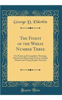 The Finest of the Wheat Number Three: For Prayer and Evangelistic Meetings, Church and Missionary Services, Sunday Schools and Young People's Societies (Classic Reprint)