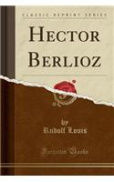 Hector Berlioz (Classic Reprint)
