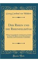 Der Rhein und die Rheinfeldzüge: Militair-Geographische und Operations-Studien im Bereich des Rheins und der Benachbarten Deutschen und Französischen Landschaften (Classic Reprint)