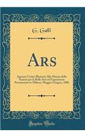 Ars: Appunti Critici Illustrati Alla Mostra della Società per le Belle Arti ed Esposizione Permanente in Milano; Maggio-Giugno, 1886 (Classic Reprint)