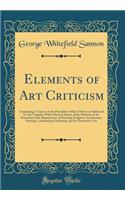 Elements of Art Criticism: Comprising a Treatise on the Principles of Man's Nature as Addressed by Art; Together with a Historic Survey of the Methods of Art Execution in the Departments of Drawing, Sculpture, Architecture, Painting, Landscaping Ga: Comprising a Treatise on the Principles of Man's Nature as Addressed by Art; Together with a Historic Survey of the Methods of Art Execution in the 