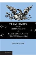 Term Limits and the Dismantling of State Legislative Professionalism