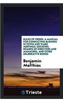 Rules of Order: A Manual for Conducting Business in Town and Ward Meetings; Societies; Boards of Directors and Managers, and Other Deliberative Bodies
