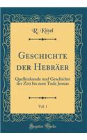 Geschichte Der HebrÃ¤er, Vol. 1: Quellenkunde Und Geschichte Der Zeit Bis Zum Tode Josuas (Classic Reprint)