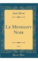 Le Mendiant Noir, Vol. 1 (Classic Reprint)