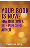 Your Book Is Now: How to Become a Self-Published Author