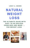 Natural Weight Loss: The Ultimate Guide With Easy To Do Recipes, Exercises and More ... for Weight Loss
