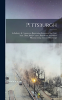 Pittsburgh: Its Industry & Commerce, Embracing Statistics of the Coal, Iron, Glass, Steel, Copper, Petroleum, and Other Manufacturing Intrest of Pittsburgh