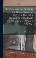 Biographical Sketch of Hon. Muscoe Russell Hunter Garnett (1821-1864) of 