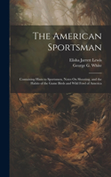 American Sportsman: Containing Hints to Sportsmen, Notes On Shooting, and the Habits of the Game Birds and Wild Fowl of America