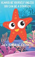 Always Be Yourself Unless You Can Be A Starfish Then Always Be A Starfish: Cute Starfish Lovers Journal / Notebook / Diary / Birthday Gift (6x9 - 110 Blank Lined Pages)