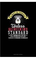 Always Be Yourself Unless You Can Be A Standard Schnauzer Then Be A Standard Schnauzer