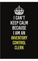 I Can't Keep Calm Because I Am An Inventory Control Clerk
