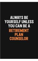 Always Be Yourself Unless You Can Be A Retirement plan counselor: Inspirational life quote blank lined Notebook 6x9 matte finish