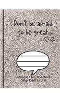 Don't be afraid to be great Composition Notebook - College Ruled, 8.5 x 11