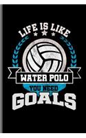 Life is like water Polo you need Goals