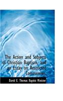 The Action and Subjects of Christian Baptism, and an Essay on Restricted Communion.