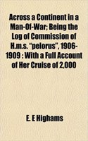 Across a Continent in a Man-Of-War; Being the Log of Commission of H.M.S. Pelorus, 1906-1909: With a Full Account of Her Cruise of 2,000