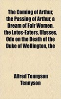 The Coming of Arthur, the Passing of Arthur, a Dream of Fair Women, the Lotos-Eaters, Ulysses, Ode on the Death of the Duke of Wellington, the