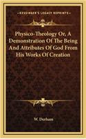 Physico-Theology Or, A Demonstration Of The Being And Attributes Of God From His Works Of Creation
