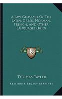 A Law Glossary of the Latin, Greek, Norman, French, and Other Languages (1819)